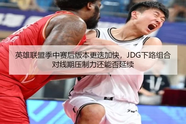 英雄联盟季中赛后版本更迭加快，JDG下路组合对线期压制力还能否延续