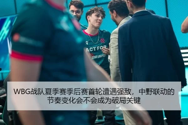 WBG战队夏季赛季后赛首轮遭遇强敌，中野联动的节奏变化会不会成为破局关键